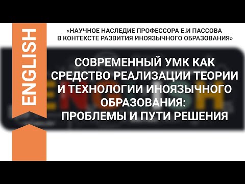 СЕССИЯ 2. СОВРЕМЕННЫЙ УМК КАК СРЕДСТВО РЕАЛИЗАЦИИ ТЕОРИИ И ТЕХНОЛОГИИ ИНОЯЗЫЧНОГО ОБРАЗОВАНИЯ