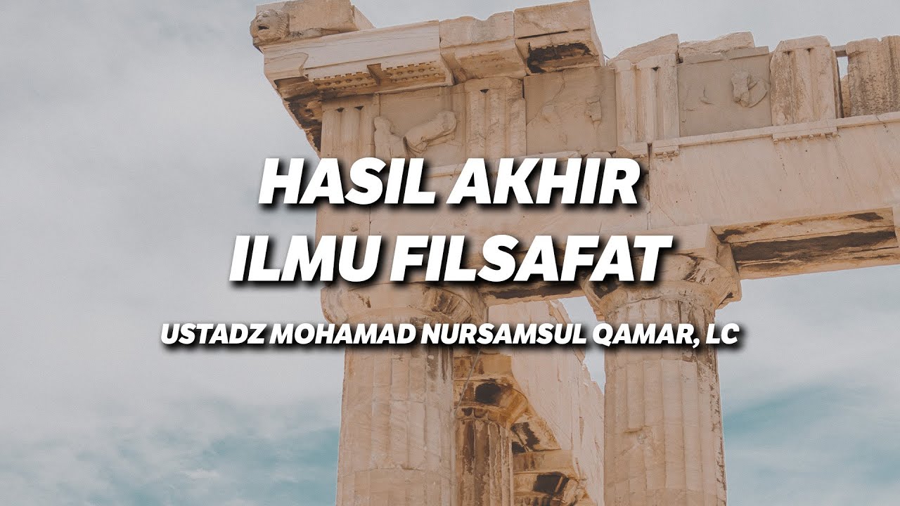 Hasil Akhir Ilmu Filsafat - Ustadz Mohamad Nursamsul Qamar, Lc