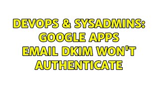DevOps & SysAdmins: Google Apps email DKIM won't authenticate (2 Solutions!!) Profile