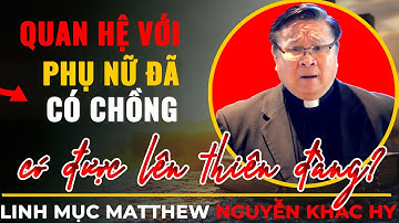 Ngoại Tình Với Phụ Nữ Đã Có Chồng Có Được Lên Thiên Đàng ?|| Bài Giảng Cha Nguyễn Khắc Hy