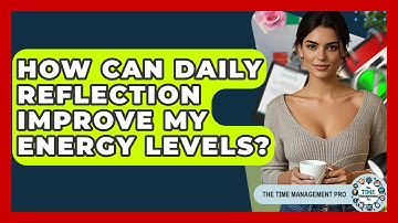 How Can Daily Reflection Improve My Energy Levels? - The Time Management Pro