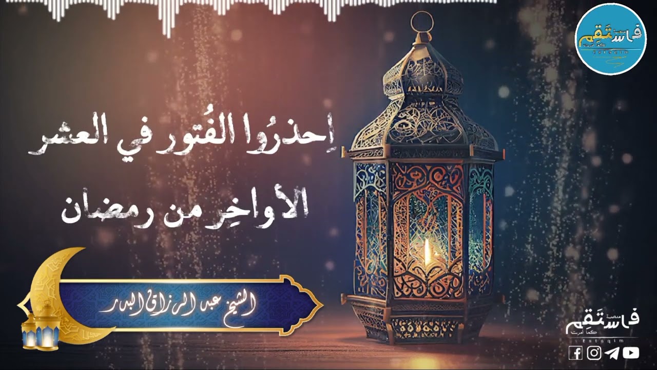 اِحذروا الفُتور في العشر الأواخِر من رمضان .. الشيخ عبد الرزاق البدر -حفظه الله-