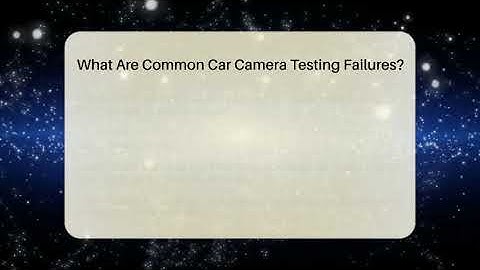 What Are Common Car Camera Testing Failures? - Talking Tech Trends