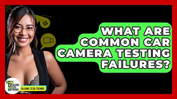 What Are Common Car Camera Testing Failures? - Talking Tech Trends