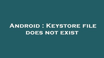 Android : Keystore file does not exist