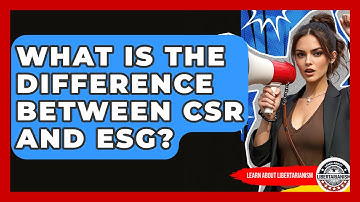 What Is The Difference Between CSR And ESG? - Learn About Libertarianism