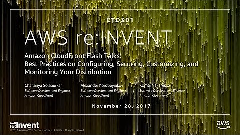 AWS re:Invent 2017: Amazon CloudFront Flash Talks: Best Practices on Configuring, Se (CTD301)