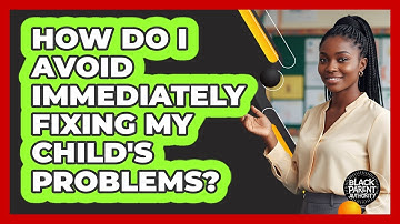 How Do I Avoid Immediately Fixing My Child
