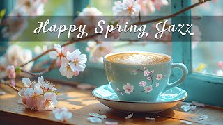 Spring Smooth Jazz  Jazz Music With Relaxing Morning Coffee & Elegant Bossa Nova for Happy Mood