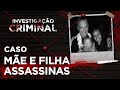 INVESTIGAÇÃO CRIMINAL  - MÃE E FILHA ASSASSINAS