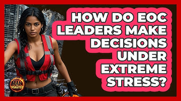 How Do EOC Leaders Make Decisions Under Extreme Stress? - Man vs. Disaster