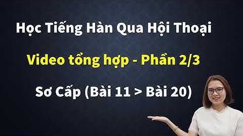 Tổng Hợp [Bài 11-20] Học Tiếng Hàn Qua Hội Thoại (Sơ Cấp).
