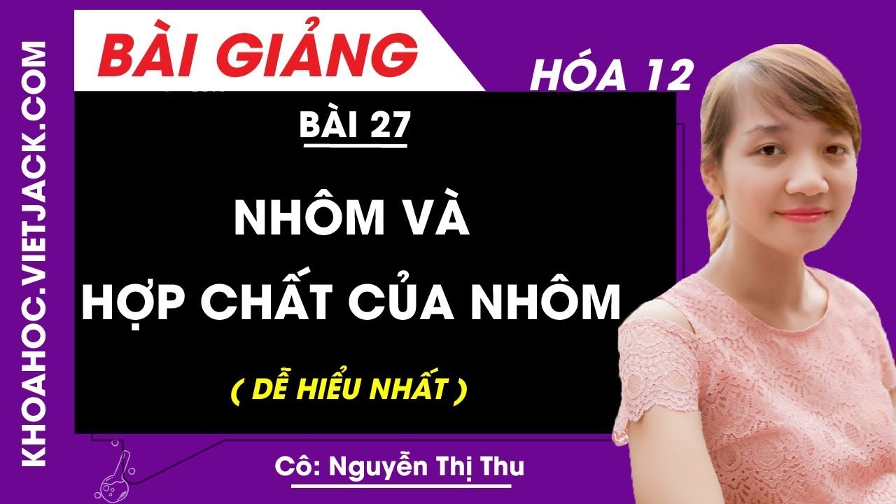 Nhôm và hợp chất của nhôm - Bài 27 - Hóa 12 - Cô Nguyễn Thu (DỄ HIỂU NHẤT)