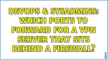 DevOps & SysAdmins: Which ports to forward for a VPN server that sits behind a firewall?