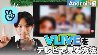 推しを大画面で見たい方必見！VLIVEをテレビで見る方法｜android ver.