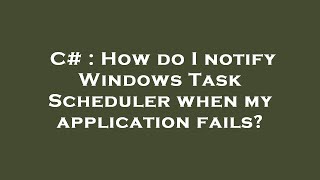 C# : How do I notify Windows Task Scheduler when my application fails?