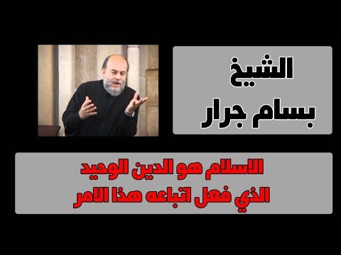 الشيخ بسام جرار الاسلام هو الدين الوحيد الذي فعل اتباعه هذا الامر