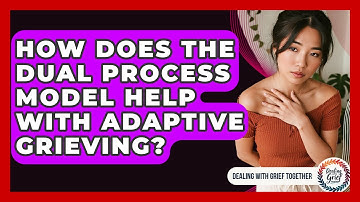 How Does The Dual Process Model Help With Adaptive Grieving? - Dealing With Grief Together