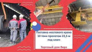 Поставка мостового крана 10 тонн пролетом 22,5 м под ключ