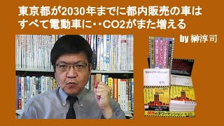 東京都が2030年までに都内販売の車はすべて電動車に・・ＣＯ2がまた増える　by 榊淳司