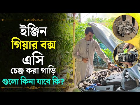 ইঞ্জিন, গিয়ার বক্স, এসি চেঞ্জ করা গাড়ি গুলো কিনা যাবে কি? 