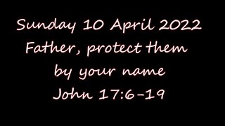 Sunday 10 April 2022 Father, protect them by your name John 17:6-19