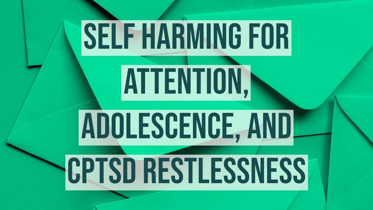 Self Harming for Attention, Adolescence, and CPTSD Restlessness