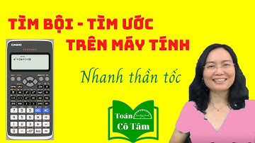 Cách tìm bội tìm ước trên máy tính casio Fx 580VNX. Toán cô Tâm