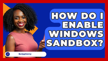 How Do I Enable Windows Sandbox? - Be App Savvy