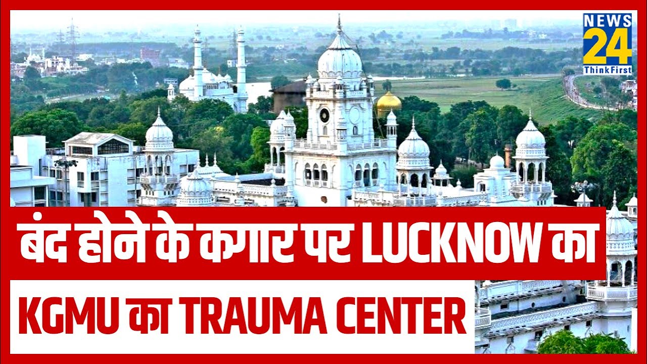 बंद होने के कगार पर Lucknow का KGMU का Trauma Center II News24