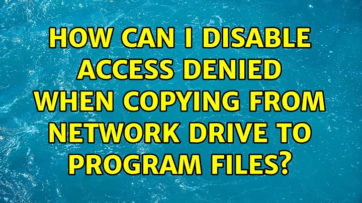 How can I disable access denied when copying from network drive to program files? (2 Solutions!!)
