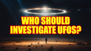 Who Should Investigate UFOs?