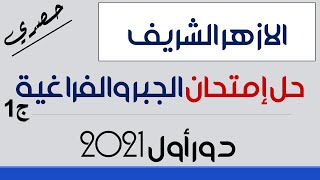 الأزهر الشريف / حل إمتحان الجبر والفراغية ( ج 1 ) أزهر دور أول 2021 حصري