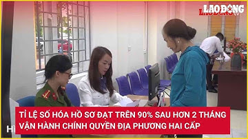 Tỉ lệ số hóa hồ sơ đạt trên 90% sau hơn 2 tháng vận hành chính quyền địa phương hai cấp | Lao Động