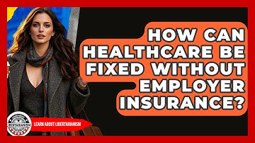 How Can Healthcare Be Fixed Without Employer Insurance? - Learn About Libertarianism