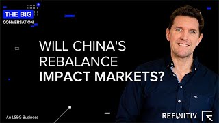 Will China’s Rebalance Impact Markets? | The Big Conversation | Refinitiv