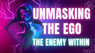 Unmasking the Enemy Within - Understanding the Ego!