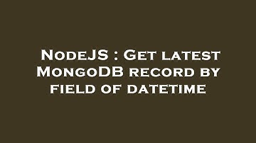 NodeJS : Get latest MongoDB record by field of datetime