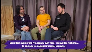 О выходе из нарциссической капсулы ("Если Вам нужно что-то делать для того, чтобы Вас любили...")