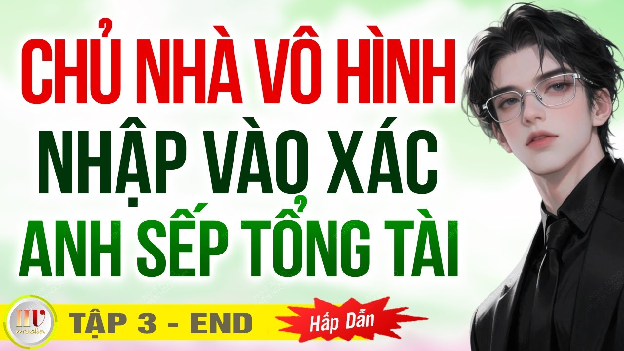 [Tập Cuối] Chủ Nhà Vô Hình Nhập Hồn Vào Anh Sếp Tổng Tài - Truyện ngôn tình huyền huyễn cảm động
