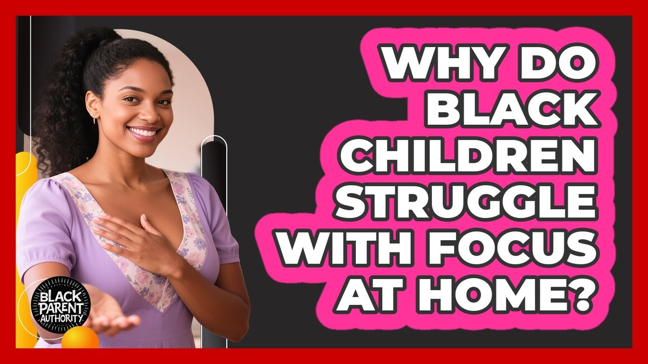 Why Do Black Children Struggle With Focus At Home? - Black Parent Authority