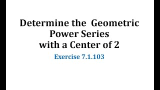 (7.1.103) Determine the  Geometric Power Series with a Center of 2