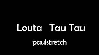 LOUTA - Tau Tau (efecto paulstretch)