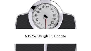 5.12.24 | Weekly Weigh In Update