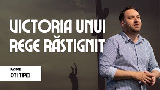 Victoria unui rege răstignit | pastor Oti Tipei