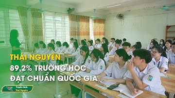 Thái Nguyên: 89,2% trường học đạt chuẩn Quốc gia | Thái Nguyên TV