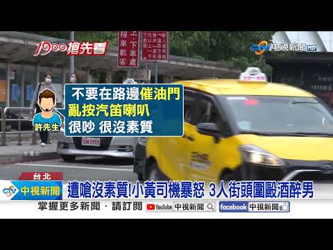 遭嗆沒素質!小黃司機暴怒 3人街頭圍毆酒醉男│中視新聞 20230806