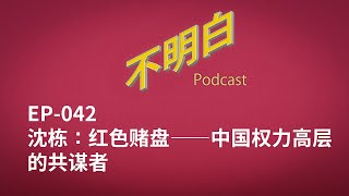 不明白播客｜EP-042 沈栋：红色赌盘--中国权力高层的共谋者