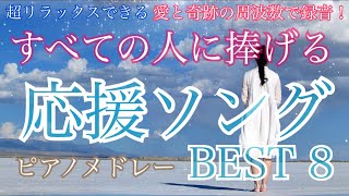 応援ソング！ すべての人に捧げる人生の応援歌 ピアノメドレー BEST 8 聴きながら癒される愛と奇跡の周波数で録音！清流の音と小鳥のさえずり