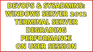 DevOps & SysAdmins: Windows Server 2012 Terminal Server Degrading Performance on User Session